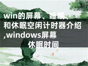 win的屏幕、睡眠、和休眠空閑計(jì)時(shí)器介紹,windows屏幕休眠時(shí)間