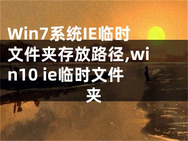 Win7系統(tǒng)IE臨時(shí)文件夾存放路徑,win10 ie臨時(shí)文件夾