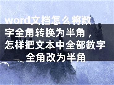 word文檔怎么將數(shù)字全角轉(zhuǎn)換為半角 ,怎樣把文本中全部數(shù)字全角改為半角