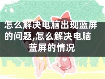 怎么解決電腦出現(xiàn)藍(lán)屏的問(wèn)題,怎么解決電腦藍(lán)屏的情況