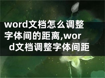 word文檔怎么調(diào)整字體間的距離,word文檔調(diào)整字體間距