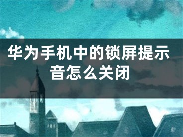 華為手機中的鎖屏提示音怎么關閉