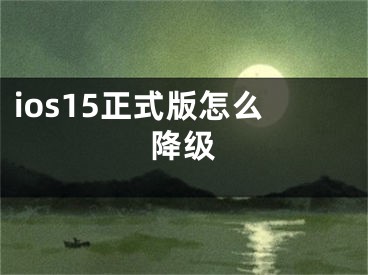 ios15正式版怎么降級