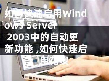 如何快速啟用Windows Server 2003中的自動更新功能 ,如何快速啟用花唄