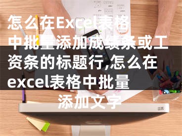 怎么在Excel表格中批量添加成績條或工資條的標(biāo)題行,怎么在excel表格中批量添加文字