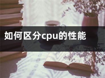 如何區(qū)分cpu的性能