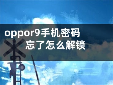 oppor9手機(jī)密碼忘了怎么解鎖