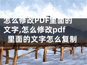 怎么修改PDF里面的文字,怎么修改pdf里面的文字怎么復(fù)制