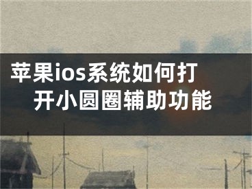 蘋果ios系統(tǒng)如何打開小圓圈輔助功能