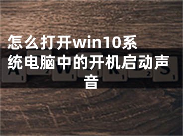 怎么打開win10系統(tǒng)電腦中的開機啟動聲音