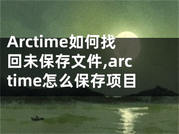 Arctime如何找回未保存文件,arctime怎么保存項目