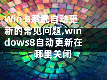 Win 8系統(tǒng)自動(dòng)更新的常見(jiàn)問(wèn)題,windows8自動(dòng)更新在哪里關(guān)閉