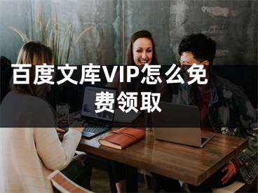 百度文庫VIP怎么免費領取