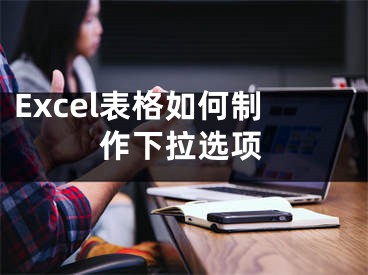 Excel表格如何制作下拉選項