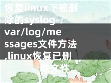 恢復(fù)linux下被刪除的syslog-/var/log/messages文件方法,linux恢復(fù)已刪除文件