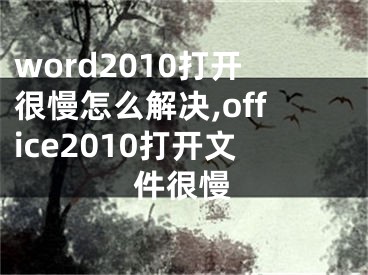 word2010打開很慢怎么解決,office2010打開文件很慢