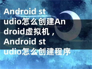 Android studio怎么創(chuàng)建Android虛擬機(jī) ,Android studio怎么創(chuàng)建程序