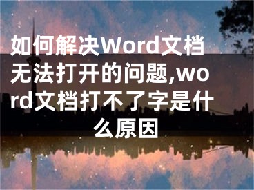 如何解決Word文檔無法打開的問題,word文檔打不了字是什么原因