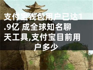 支付寶錢包用戶已達1.9億 成全球知名聊天工具,支付寶目前用戶多少