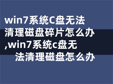 win7系統(tǒng)C盤無法清理磁盤碎片怎么辦 ,win7系統(tǒng)c盤無法清理磁盤怎么辦