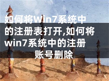 如何將Win7系統(tǒng)中的注冊(cè)表打開(kāi),如何將win7系統(tǒng)中的注冊(cè)賬號(hào)刪除