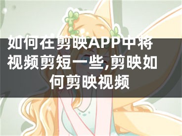 如何在剪映APP中將視頻剪短一些,剪映如何剪映視頻