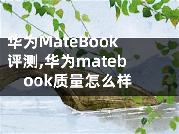 華為MateBook評測,華為matebook質(zhì)量怎么樣