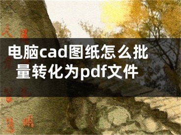 電腦cad圖紙?jiān)趺磁哭D(zhuǎn)化為pdf文件