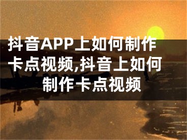 抖音APP上如何制作卡點視頻,抖音上如何制作卡點視頻