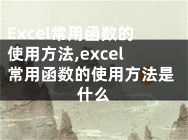 Excel常用函數(shù)的使用方法,excel常用函數(shù)的使用方法是什么