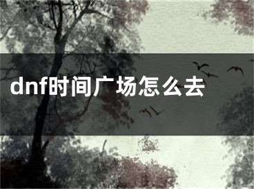 dnf時間廣場怎么去