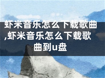 蝦米音樂怎么下載歌曲,蝦米音樂怎么下載歌曲到u盤