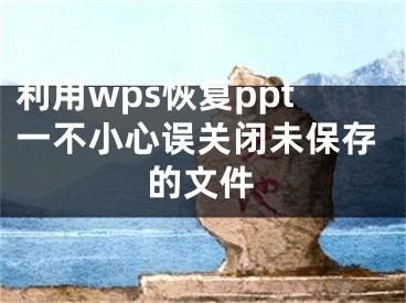 利用wps恢復(fù)ppt一不小心誤關(guān)閉未保存的文件