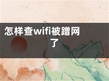 怎樣查wifi被蹭網(wǎng)了