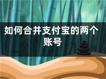 如何合并支付寶的兩個賬號