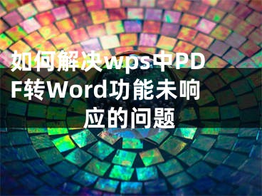 如何解決wps中PDF轉(zhuǎn)Word功能未響應(yīng)的問題