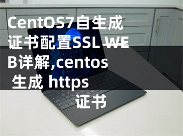 CentOS7自生成證書配置SSL WEB詳解,centos 生成 https 證書