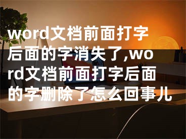 word文檔前面打字后面的字消失了,word文檔前面打字后面的字刪除了怎么回事兒