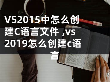 VS2015中怎么創(chuàng)建C語(yǔ)言文件 ,vs2019怎么創(chuàng)建c語(yǔ)言