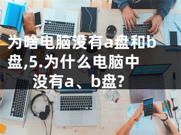 為啥電腦沒有a盤和b盤,5.為什么電腦中沒有a、b盤?