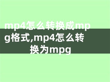 mp4怎么轉(zhuǎn)換成mpg格式,mp4怎么轉(zhuǎn)換為mpg