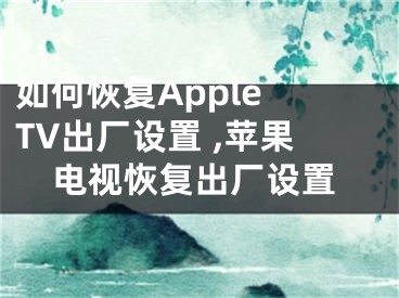 如何恢復(fù)Apple TV出廠設(shè)置 ,蘋果電視恢復(fù)出廠設(shè)置