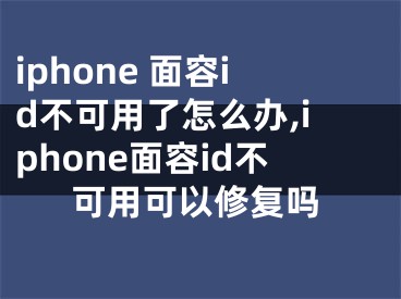 iphone 面容id不可用了怎么辦,iphone面容id不可用可以修復(fù)嗎