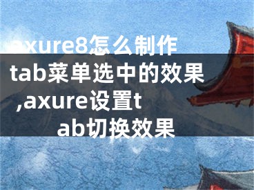 axure8怎么制作tab菜單選中的效果 ,axure設(shè)置tab切換效果