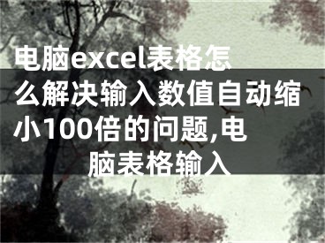 電腦excel表格怎么解決輸入數(shù)值自動縮小100倍的問題,電腦表格輸入