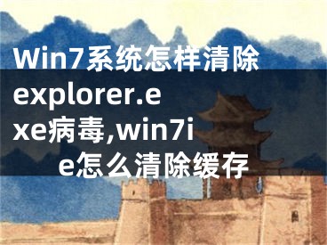 Win7系統(tǒng)怎樣清除explorer.exe病毒,win7ie怎么清除緩存