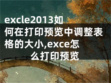 excle2013如何在打印預(yù)覽中調(diào)整表格的大小,exce怎么打印預(yù)覽