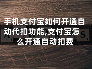 手機支付寶如何開通自動代扣功能,支付寶怎么開通自動扣費