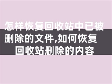 怎樣恢復(fù)回收站中已被刪除的文件,如何恢復(fù)回收站刪除的內(nèi)容