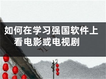 如何在學(xué)習(xí)強(qiáng)國軟件上看電影或電視劇 